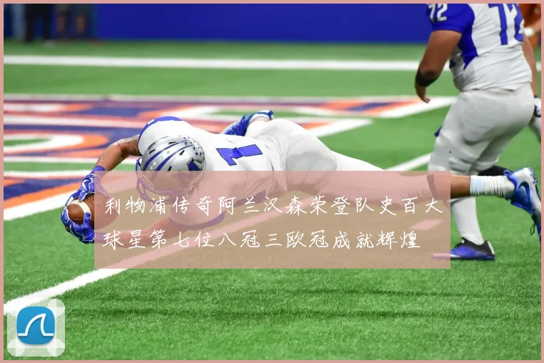 利物浦传奇阿兰汉森荣登队史百大球星第七位八冠三欧冠成就辉煌