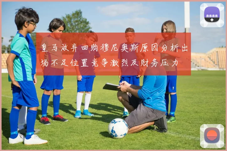 皇马放弃回购穆尼奥斯原因分析出场不足位置竞争激烈及财务压力