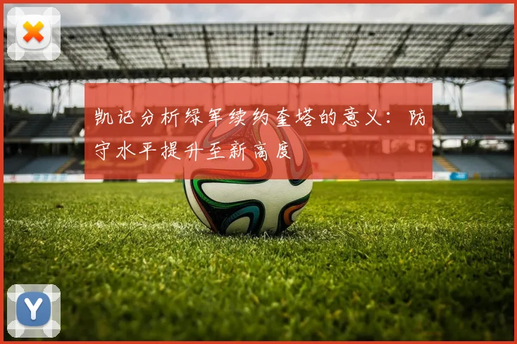 凯记分析绿军续约奎塔的意义：防守水平提升至新高度